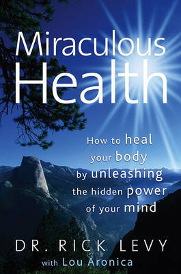 Miraculous Health: How to Heal Your Body by Unleashing the Hidden Power of Your Mind by Rick Levy image