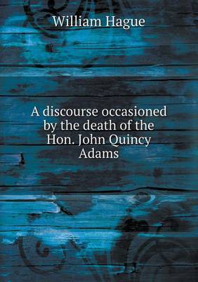 A Discourse Occasioned by the Death of the Hon. John Quincy Adams by William Hague image