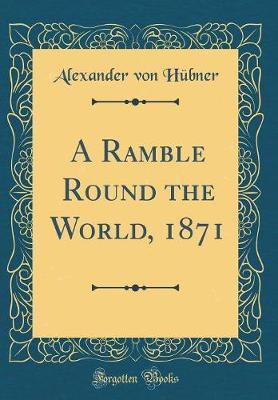 A Ramble Round the World, 1871 (Classic Reprint) by Alexander Von Hubner image