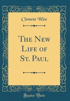 The New Life of St. Paul (Classic Reprint) by Clement Wise image