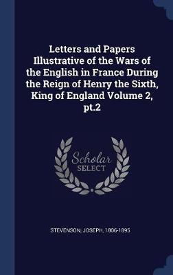 Letters and Papers Illustrative of the Wars of the English in France During the Reign of Henry the Sixth, King of England Volume 2, PT.2 by Stevenson Joseph 1806-1895 image