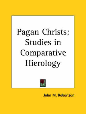 Pagan Christs: Studies in Comparative Hierology (1911) on Paperback by John M Robertson