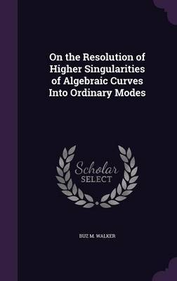 On the Resolution of Higher Singularities of Algebraic Curves Into Ordinary Modes by Buz M Walker image