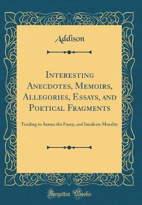 Interesting Anecdotes, Memoirs, Allegories, Essays, and Poetical Fragments by Addison Addison image