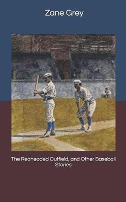 The Redheaded Outfield, and Other Baseball Stories by Zane Grey