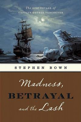 Madness, Betrayal and the Lash: The Epic Voyage of Captain George Vancouver by Stephen R Bown image