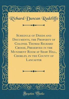 Schedule of Deeds and Documents, the Property of Colonel Thomas Richard Crosse, Preserved in the Muniment Room at Shaw Hill, Chorley, in the County of Lancaster (Classic Reprint) by Richard Duncan Radcliffe image
