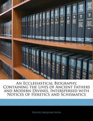 An Ecclesiastical Biography, Containing the Lives of Ancient Fathers and Modern Divines, Interspersed with Notices of Heretics and Schismatics by Walter Farquhar Hook image