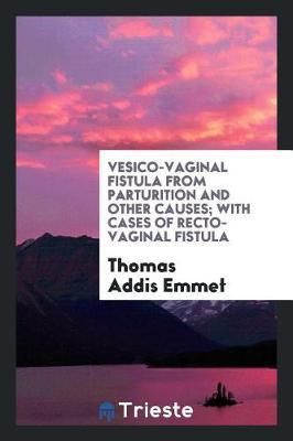 Vesico-Vaginal Fistula from Parturition and Other Causes; With Cases of Recto-Vaginal Fistula by Thomas Addis Emmet image