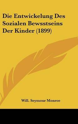 Die Entwickelung Des Sozialen Bewsstseins Der Kinder (1899) on Hardback by Will Seymour Monroe