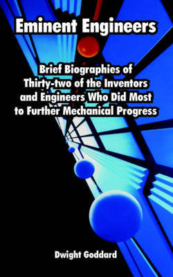 Eminent Engineers: Brief Biographies of Thirty-Two of the Inventors and Engineers Who Did Most to Further Mechanical Progress by Dwight Goddard image