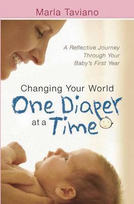 Changing Your World One Diaper at a Time: A Reflective Journey Through Your Baby's First Year by Marla Taviano image