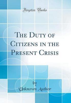 The Duty of Citizens in the Present Crisis (Classic Reprint) by Unknown Author image