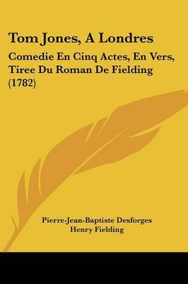 Tom Jones, A Londres: Comedie En Cinq Actes, En Vers, Tiree Du Roman De Fielding (1782) by Henry Fielding image