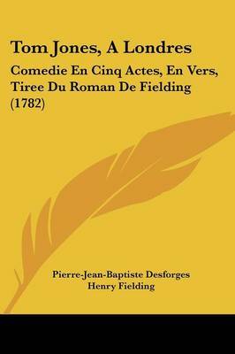 Tom Jones, A Londres: Comedie En Cinq Actes, En Vers, Tiree Du Roman De Fielding (1782) on Paperback by Henry Fielding