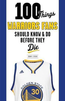 100 Things Warriors Fans Should Know & Do Before They Die by Danny LeRoux