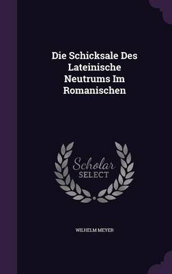 Die Schicksale Des Lateinische Neutrums Im Romanischen by Wilhelm Meyer image