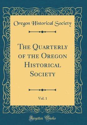 The Quarterly of the Oregon Historical Society, Vol. 1 (Classic Reprint) by Oregon Historical Society image