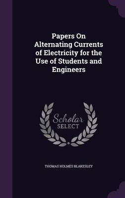 Papers on Alternating Currents of Electricity for the Use of Students and Engineers by Thomas Holmes Blakesley image