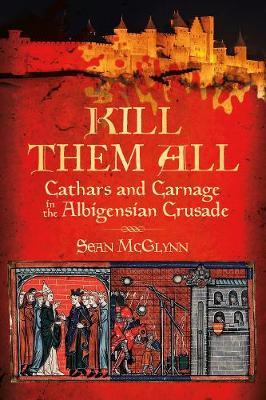 Kill Them All: Cathars and Carnage in the Albigensian Crusade by Sean McGlynn image