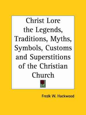 Christ Lore the Legends, Traditions, Myths, Symbols, Customs and Superstitions of the Christian Church (1902) by Fredk W. Hackwood image