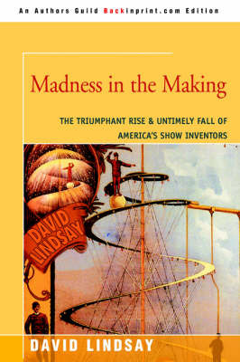 Madness in the Making: The Triumphant Rise & Untimely Fall of America's Show Inventors by David Lindsay (Monash University, Victoria) image