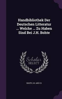 Handbibliothek Der Deutschen Litteratur ... Welche ... Zu Haben Sind Bei J.H. Bohte by Bohte J H and Co image