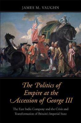 The Politics of Empire at the Accession of George III by James M Vaughn image