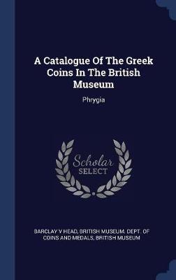 A Catalogue of the Greek Coins in the British Museum on Hardback by Barclay V Head