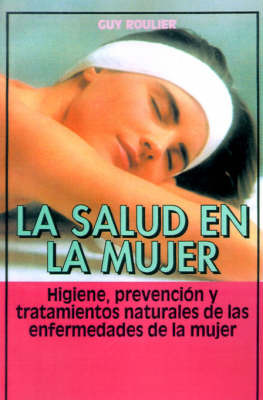 La Salud En La Mujer: Higiene, Prevencion Y Tratamientos Naturales De Las Enfermedades De La Mujer by Guy Roulier image