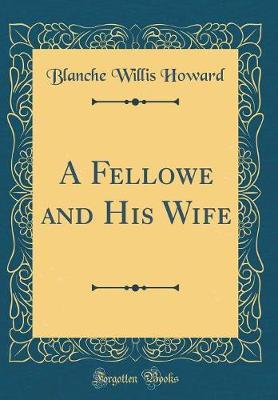A Fellowe and His Wife (Classic Reprint) by Blanche Willis Howard image