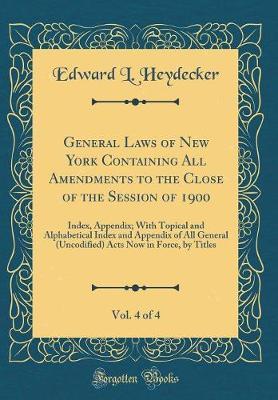 General Laws of New York Containing All Amendments to the Close of the Session of 1900, Vol. 4 of 4 by Edward L Heydecker image