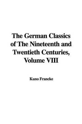 The German Classics of the Nineteenth and Twentieth Centuries, Volume VIII on Paperback by Kuno Francke