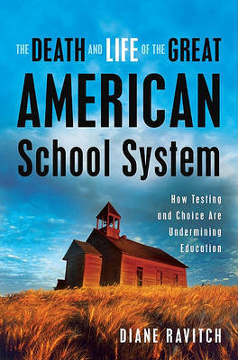 The Death and Life of Great American School System: How Testing and Choice are Undermining Education on Hardback by Diane Ravitch