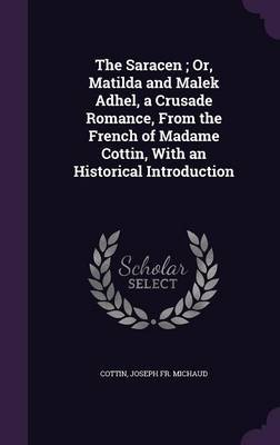 The Saracen; Or, Matilda and Malek Adhel, a Crusade Romance, from the French of Madame Cottin, with an Historical Introduction by . Cottin image