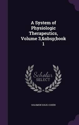 A System of Physiologic Therapeutics, Volume 3, Book 1 on Hardback by Solomon Solis-Cohen