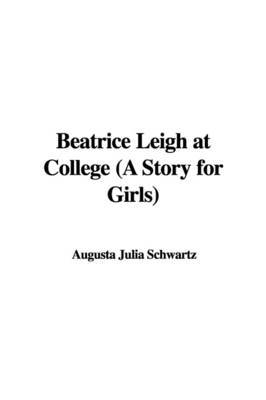 Beatrice Leigh at College (a Story for Girls) by Augusta Julia Schwartz image