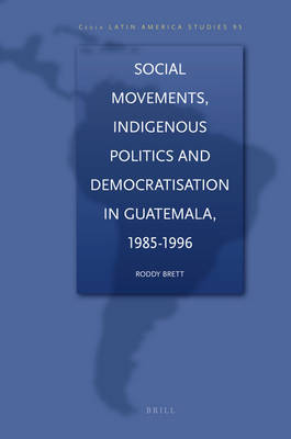 Social Movements, Indigenous Politics and Democratisation in Guatemala, 1985-1996 by Mark G Brett image