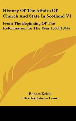 History of the Affairs of Church and State in Scotland V1: From the Beginning of the Reformation to the Year 1568 (1844) by Robert Keith image