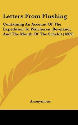 Letters From Flushing: Containing An Account Of The Expedition To Walcheren, Beveland, And The Mouth Of The Scheldt (1809) by * Anonymous image