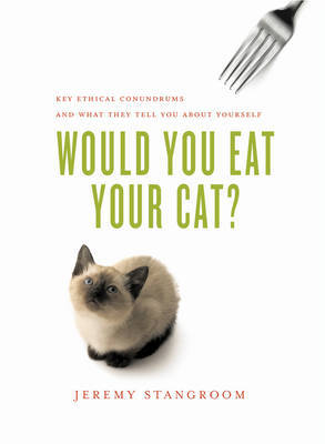 Would You Eat Your Cat?: Key Ethical Conundrums, and What They Tell You About Yourself by Jeremy Stangroom image