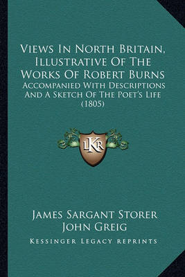 Views in North Britain, Illustrative of the Works of Robert Burns: Accompanied with Descriptions and a Sketch of the Poet's Life (1805) on Paperback by James Sargant Storer