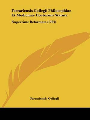 Ferrariensis Collegii Philosophiae Et Medicinae Doctorum Statuta: Nuperrime Reformata (1784) on Paperback by Ferrariensis Collegii