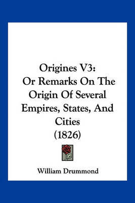 Origines V3: Or Remarks on the Origin of Several Empires, States, and Cities (1826) on Paperback by William Drummond