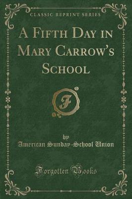 A Fifth Day in Mary Carrow's School (Classic Reprint) by American Sunday School Union image
