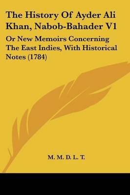 The History Of Ayder Ali Khan, Nabob-Bahader V1: Or New Memoirs Concerning The East Indies, With Historical Notes (1784) by M M D L T image