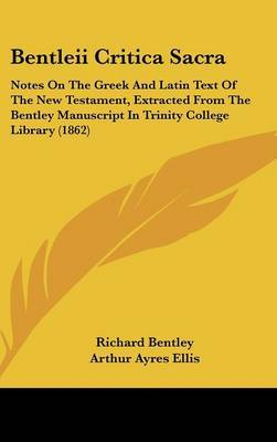 Bentleii Critica Sacra: Notes On The Greek And Latin Text Of The New Testament, Extracted From The Bentley Manuscript In Trinity College Library (1862) by Richard Bentley image