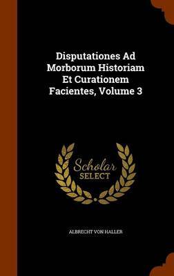 Disputationes Ad Morborum Historiam Et Curationem Facientes, Volume 3 by Albrecht Von Haller image