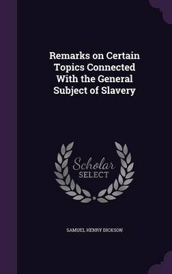 Remarks on Certain Topics Connected with the General Subject of Slavery on Hardback by Samuel Henry Dickson