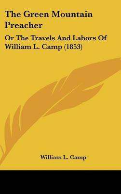 The Green Mountain Preacher: Or The Travels And Labors Of William L. Camp (1853) on Hardback by William L Camp